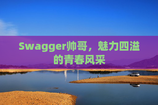 Swagger帅哥，魅力四溢的青春风采